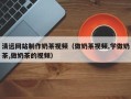 齐齐哈尔清远网站制作奶茶视频（做奶茶视频,学做奶茶,做奶茶的视频）