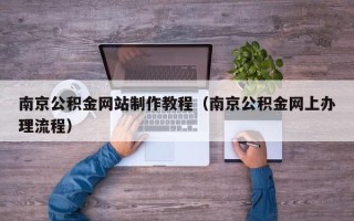 齐齐哈尔南京公积金网站制作教程（南京公积金网上办理流程）