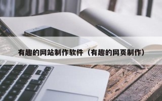 齐齐哈尔有趣的网站制作软件（有趣的网页制作）