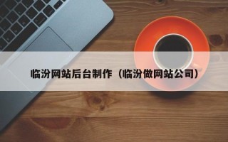齐齐哈尔临汾网站后台制作（临汾做网站公司）
