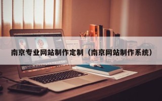 齐齐哈尔南京专业网站制作定制（南京网站制作系统）