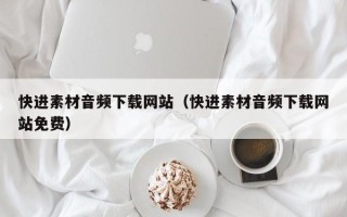 齐齐哈尔快进素材音频下载网站（快进素材音频下载网站免费）