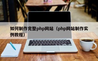 齐齐哈尔如何制作完整php网站（php网站制作实例教程）
