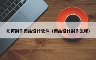 齐齐哈尔如何制作网站设计软件（网站设计制作流程）