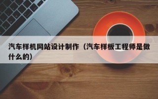 齐齐哈尔汽车样机网站设计制作（汽车样板工程师是做什么的）