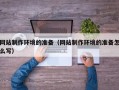 齐齐哈尔网站制作环境的准备（网站制作环境的准备怎么写）