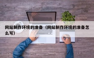齐齐哈尔网站制作环境的准备（网站制作环境的准备怎么写）