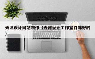 齐齐哈尔天津设计网站制作（天津设计工作室口碑好的）
