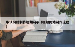 齐齐哈尔承认网站制作视频app（视频网站制作流程）